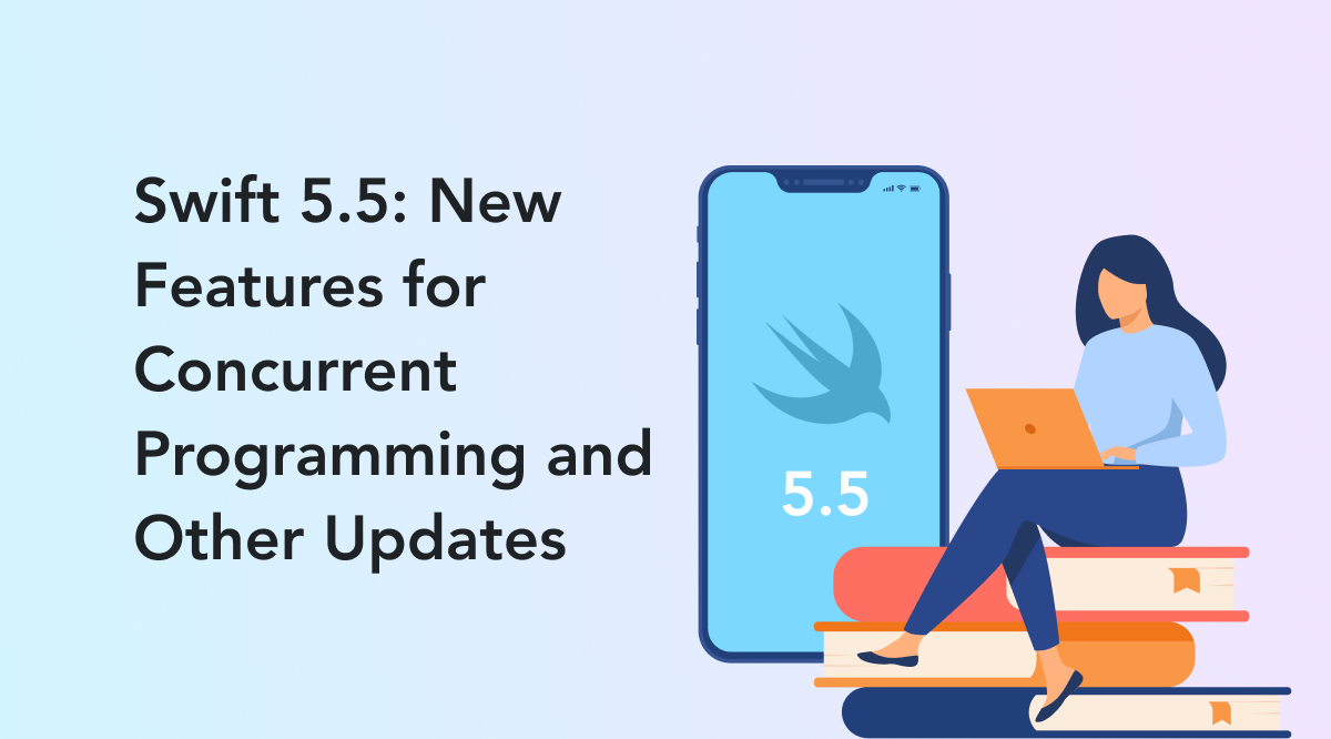 Swift 5.5: New Features For Concurrent Programming And Other Updates