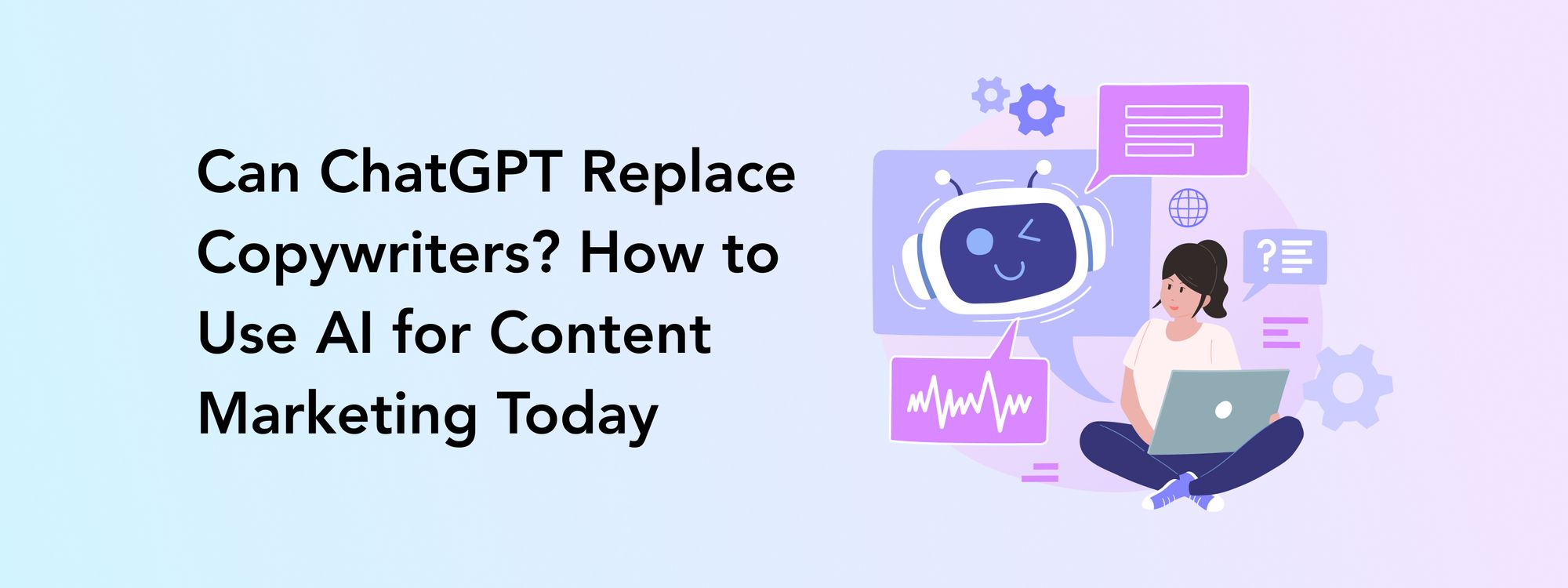 Can ChatGPT Replace Copywriters? How to Use AI for Content Marketing Today